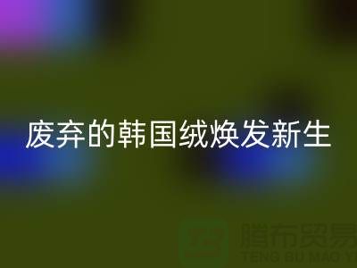 韩国绒MK体育(MKsports集团)股份公司厂家:让废弃的韩国绒焕发新生-北京布料MK体育(MKsports集团)股份公司公司