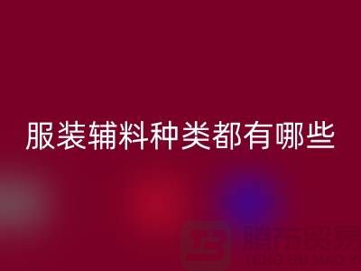 服装辅料的种类都有哪些-服装辅料MK体育(MKsports集团)股份公司价格-服装辅料MK体育(MKsports集团)股份公司平台