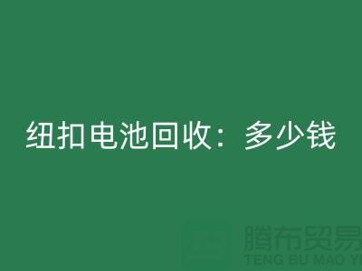纽扣电池MK体育(MKsports集团)股份公司：多少钱一斤？纽扣MK体育(MKsports集团)股份公司价格-上海纽扣MK体育(MKsports集团)股份公司公司