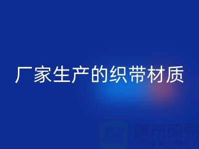 如何辨别织带厂家生产的织带材质-织带MK体育(MKsports集团)股份公司多少钱一吨-MK体育(MKsports集团)股份公司织带厂家