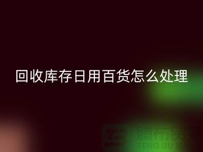 MK体育(MKsports集团)股份公司库存日用百货怎么处理好