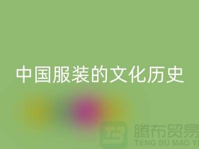 中国服装的文化历史_MK体育(MKsports集团)股份公司库存辅料公司