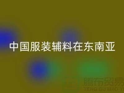 中国服装辅料集中东南亚地区令世人瞩目_服装辅料MK体育(MKsports集团)股份公司网站
