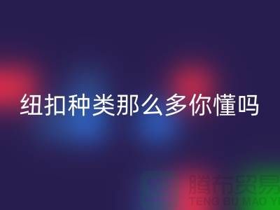 纽扣种类那么多可是你究竟懂吗-MK体育(MKsports集团)股份公司纽扣-库存纽扣MK体育(MKsports集团)股份公司公司
