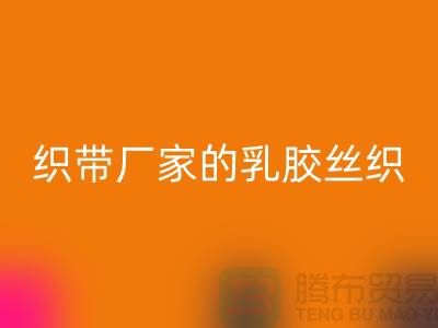 织带厂家生产的乳胶丝织带特点-MK体育(MKsports集团)股份公司库存织带-MK体育(MKsports集团)股份公司织带网站