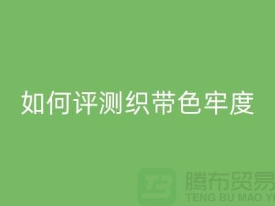 织带厂家如何评测织带色牢度-精编织带MK体育(MKsports集团)股份公司价格-织带MK体育(MKsports集团)股份公司厂家