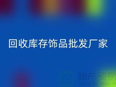 MK体育(MKsports集团)股份公司库存饰品批发厂家_实力不可轻蔑_腾布贸易有限公司