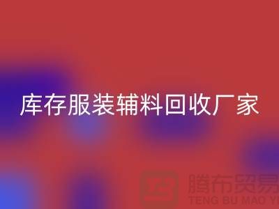 库存服装辅料MK体育(MKsports集团)股份公司厂家注重细节-不佳现象较少出现-辅料MK体育(MKsports集团)股份公司网站