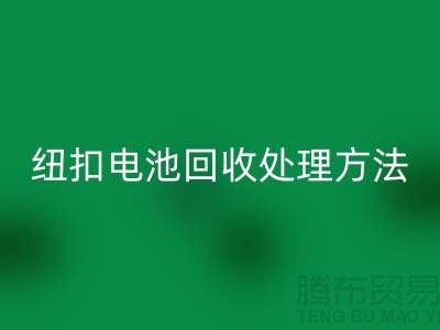 纽扣电池MK体育(MKsports集团)股份公司处理方法：环保与资源利用的双重关注-纽扣厂家