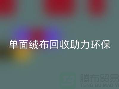 绿色再生，单面绒布MK体育(MKsports集团)股份公司助力环保事业-库存布料MK体育(MKsports集团)股份公司公司