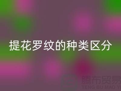 提花罗纹的种类区分-服装辅料MK体育(MKsports集团)股份公司价格-长期服装辅料MK体育(MKsports集团)股份公司平台