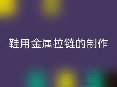 鞋用金属拉链的制作要求_鞋子拉链MK体育(MKsports集团)股份公司公司