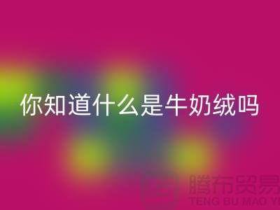 牛奶绒MK体育(MKsports集团)股份公司，你知道什么是牛奶绒吗？库存布料MK体育(MKsports集团)股份公司公司为你解答！