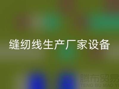 缝纫线生产厂家设备如何调试_MK体育(MKsports集团)股份公司