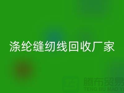 涤纶缝纫线MK体育(MKsports集团)股份公司厂家_专收柳青缝纫线_MK体育(MKsports集团)股份公司