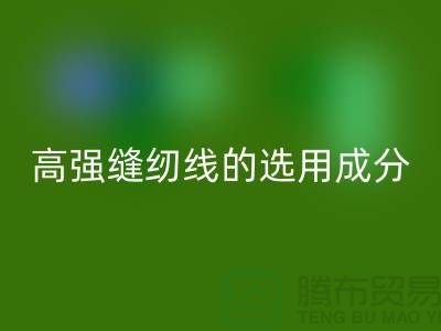 高强缝纫线的选用成分及特点-库存缝纫线MK体育(MKsports集团)股份公司厂家