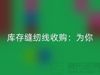 库存缝纫线收购：为你创意项目找到完美线缆-缝纫线MK体育(MKsports集团)股份公司网站