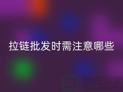 拉链批发时需注意哪些？市场注意事项！高价MK体育(MKsports集团)股份公司拉链市场