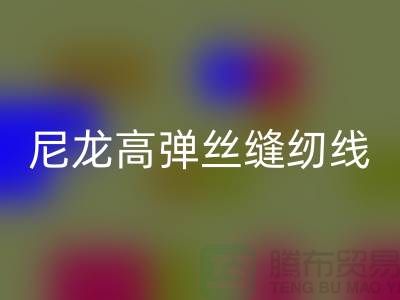 尼龙高弹丝缝纫线的特点及行业用途-库存缝纫线MK体育(MKsports集团)股份公司厂家