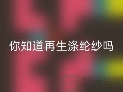 你知道再生涤纶纱与涤纶纱有什么不同吗-库存缝纫线MK体育(MKsports集团)股份公司网站