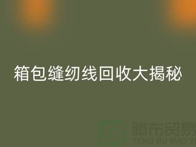 箱包缝纫线MK体育(MKsports集团)股份公司大揭秘-让废旧箱包焕发新生-上海缝纫线MK体育(MKsports集团)股份公司