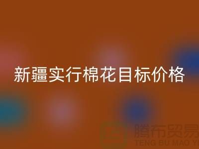 2023年新疆实行棉花目标价格改革-上海库存棉纱MK体育(MKsports集团)股份公司厂家