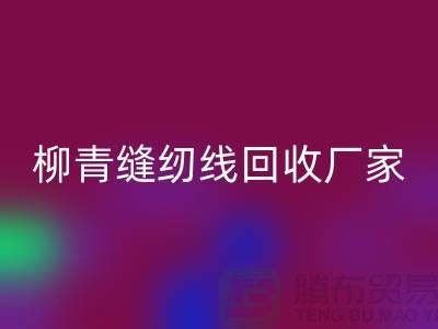 柳青缝纫线MK体育(MKsports集团)股份公司厂家_高强线MK体育(MKsports集团)股份公司利用_MK体育(MKsports集团)股份公司