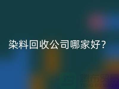 染料MK体育(MKsports集团)股份公司公司哪家好?推荐上海腾布贸易专业库存MK体育(MKsports集团)股份公司服务