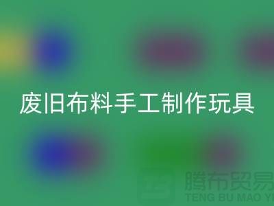 废旧布料手工制作玩具流程-广州废旧布料MK体育(MKsports集团)股份公司公司