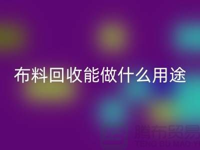 布料MK体育(MKsports集团)股份公司能做什么用途-教你合理利用-上海布料清仓处理