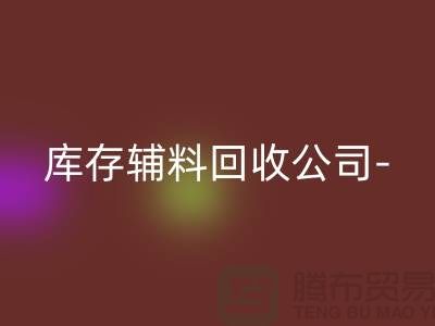 库存辅料MK体育(MKsports集团)股份公司公司-您一个消息-快速上门MK体育(MKsports集团)股份公司-广州MK体育(MKsports集团)股份公司辅料