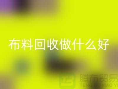 布料MK体育(MKsports集团)股份公司做什么好-都有哪些用途-很详细-上海布料清仓处理