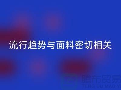 服装的流行趋势与面料密切相关-库存服装面料MK体育(MKsports集团)股份公司公司