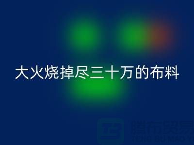 大火烧掉尽三十万的布料-该如何降低损失-库存布料MK体育(MKsports集团)股份公司公司
