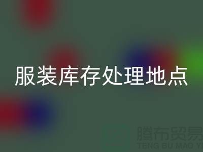 服装库存处理地点以及地图_外贸库存服装MK体育(MKsports集团)股份公司公司