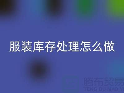 服装库存处理怎么坐车最方便_MK体育(MKsports集团)股份公司服装公司