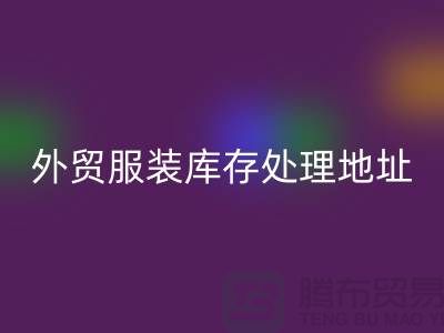 外贸服装库存处理地址在哪里_外贸服装库存MK体育(MKsports集团)股份公司公司