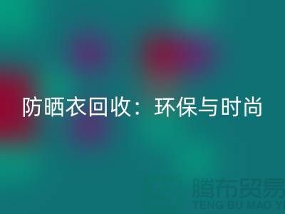 防晒服MK体育(MKsports集团)股份公司:环保与时尚的完美结合-上海库存服装MK体育(MKsports集团)股份公司Shtengbu.com