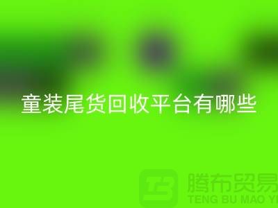 童装尾货MK体育(MKsports集团)股份公司平台有哪些-举例说明-上海童装尾货MK体育(MKsports集团)股份公司平台