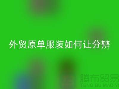 外贸原单服装如何让分辨真假-外贸原单服装尾货MK体育(MKsports集团)股份公司市场