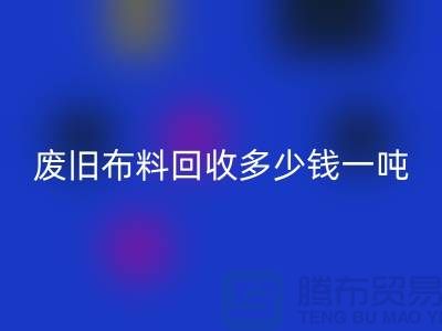 废旧布料MK体育(MKsports集团)股份公司多少钱一吨?什么价格?上海腾布来告诉你!