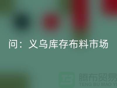 问:义乌库存布料市场在哪里?面料MK体育(MKsports集团)股份公司厂家