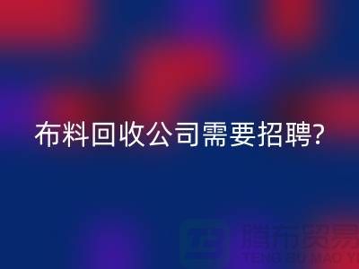 布料MK体育(MKsports集团)股份公司公司需要招聘哪些人员?北京上海同等待遇-上海腾布
