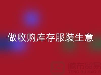 做收购库存服装生意_重视团队效率_MK体育(MKsports集团)股份公司
