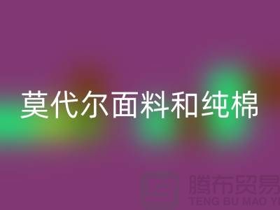莫代尔面料和纯棉面料相比如何-哪个更好-纯棉布料MK体育(MKsports集团)股份公司公司