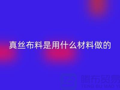真丝布料是用什么材料做的？多少钱一米？@上海真丝布料MK体育(MKsports集团)股份公司公司