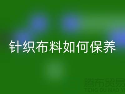 针织布料如何保养-布料的保养几个要点-库存布料MK体育(MKsports集团)股份公司厂家