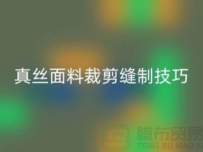 真丝面料裁剪缝制技巧——上海真丝布料MK体育(MKsports集团)股份公司厂家
