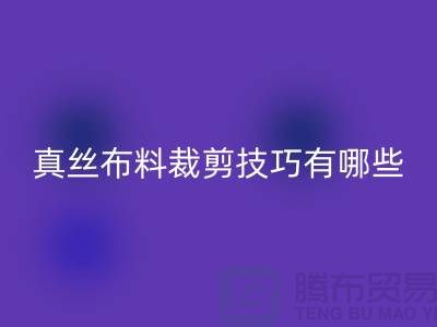 真丝布料裁剪技巧有哪些?以及步骤——真丝面料知识大全