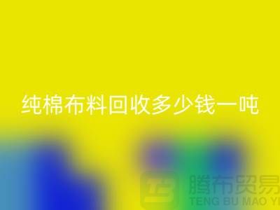 纯棉布料MK体育(MKsports集团)股份公司多少钱一吨-市场面料价格-收购库存服装电话